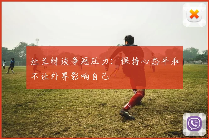 杜兰特谈争冠压力：保持心态平和不让外界影响自己