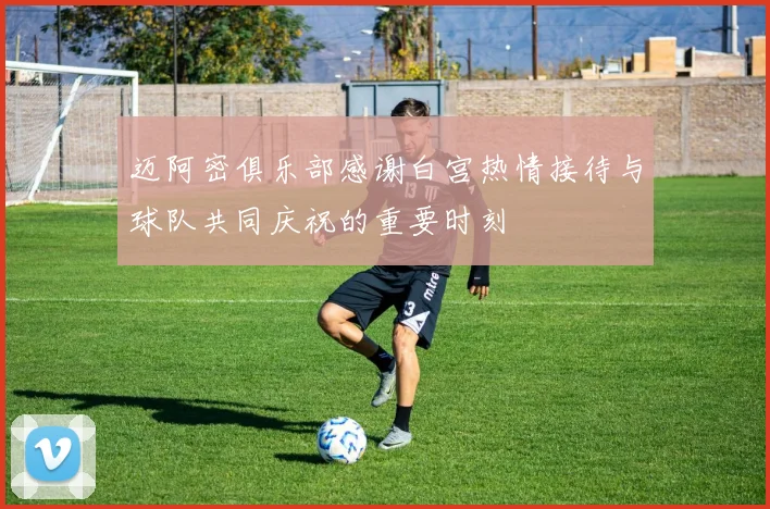 迈阿密俱乐部感谢白宫热情接待与球队共同庆祝的重要时刻