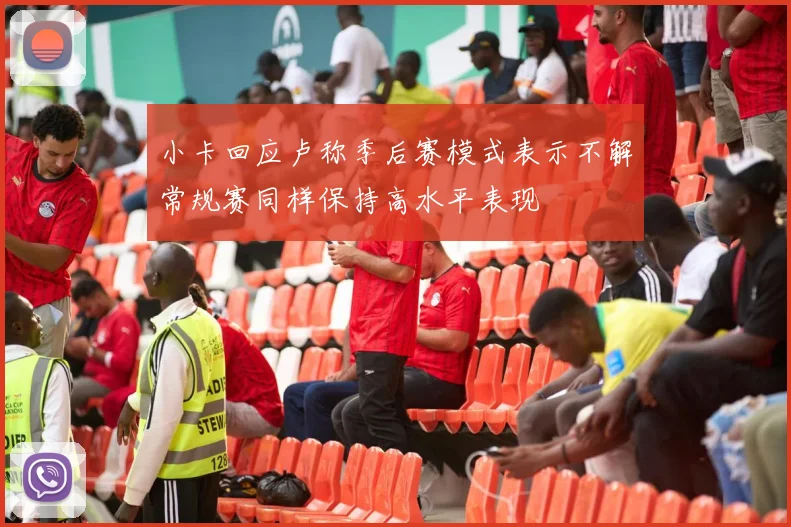 小卡回应卢称季后赛模式表示不解常规赛同样保持高水平表现