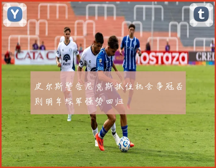 皮尔斯警告尼克斯抓住机会争冠否则明年绿军强势回归