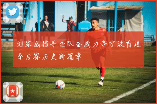 刘家成携手全队奋战力争宁波首进季后赛历史新篇章