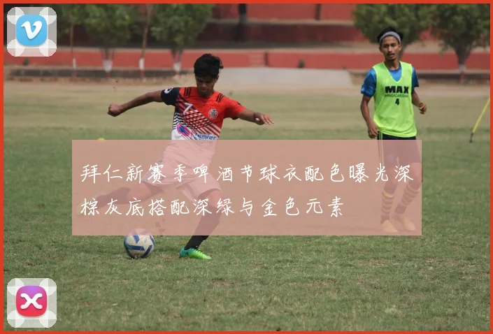 拜仁新赛季啤酒节球衣配色曝光深棕灰底搭配深绿与金色元素