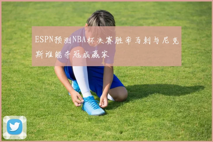 ESPN预测NBA杯决赛胜率马刺与尼克斯谁能夺冠成赢家
