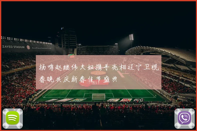 杨鸣赵继伟夫妇携手亮相辽宁卫视春晚共庆新春佳节盛典