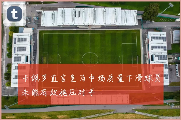 卡佩罗直言皇马中场质量下滑球员未能有效施压对手
