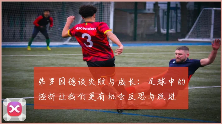 弗罗因德谈失败与成长：足球中的挫折让我们更有机会反思与改进