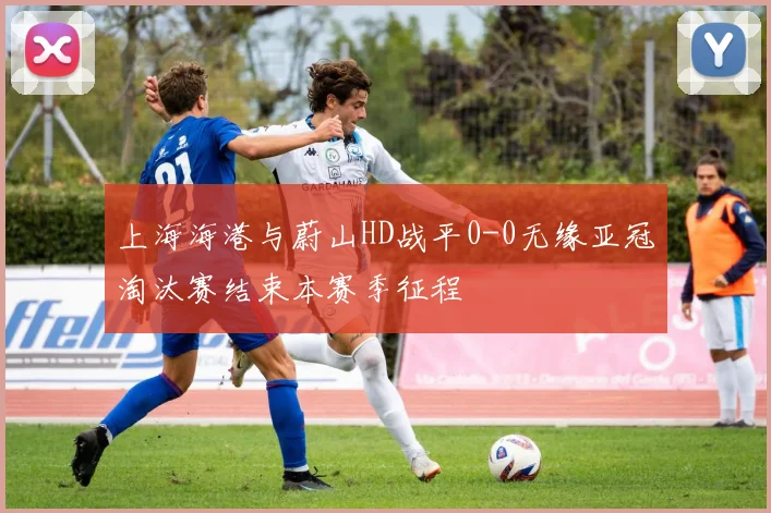 上海海港与蔚山HD战平0-0无缘亚冠淘汰赛结束本赛季征程