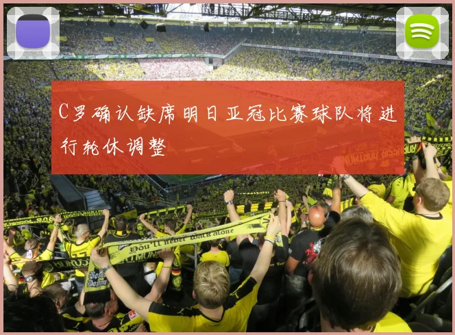 C罗确认缺席明日亚冠比赛球队将进行轮休调整