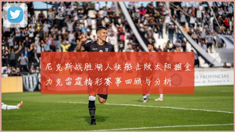 尼克斯战胜湖人快船击败太阳掘金力克雷霆精彩赛事回顾与分析