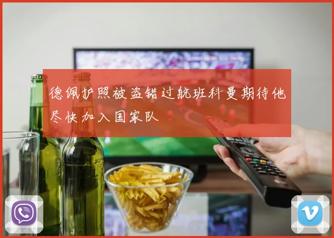 德佩护照被盗错过航班科曼期待他尽快加入国家队