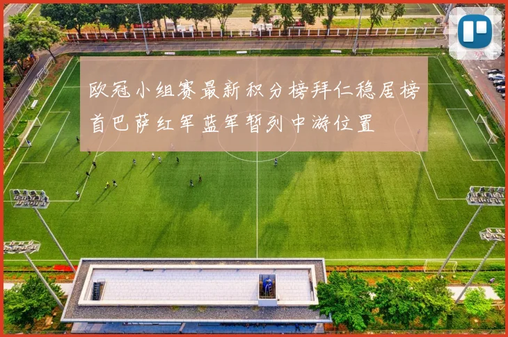 欧冠小组赛最新积分榜拜仁稳居榜首巴萨红军蓝军暂列中游位置