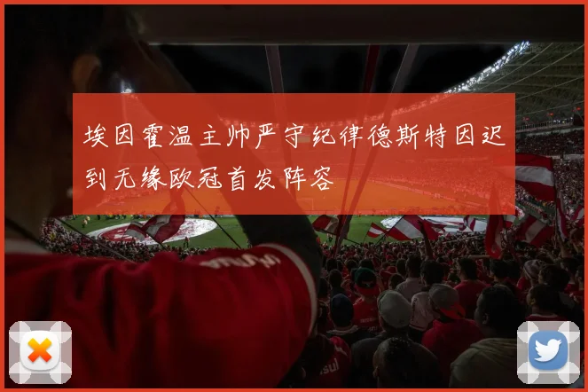 埃因霍温主帅严守纪律德斯特因迟到无缘欧冠首发阵容